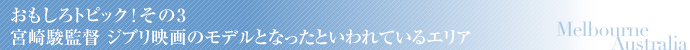 おもしろトピック!その3 宮崎駿監督 ジブリ映画のモデルとなったといわれているエリア