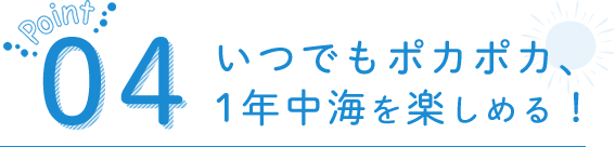いつでもポカポカ、1年中海を楽しめる！