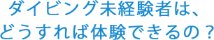 ダイビング未経験者は、どうすれば体験できるの？