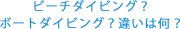 ビーチダイビング？ボートダイビング？違いは何？