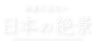 初夏に見たい、日本の絶景 | VELTRA